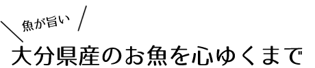大分県産のお魚を心ゆくまで